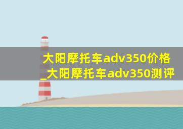 大阳摩托车adv350价格_大阳摩托车adv350测评