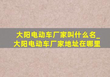 大阳电动车厂家叫什么名_大阳电动车厂家地址在哪里