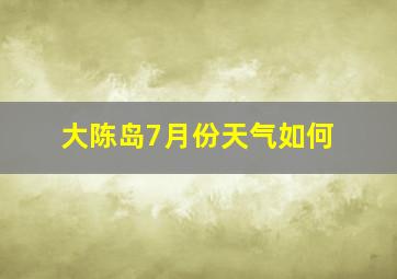 大陈岛7月份天气如何