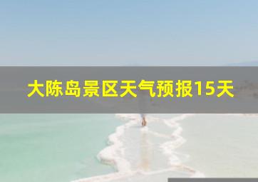 大陈岛景区天气预报15天