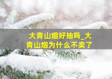 大青山烟好抽吗_大青山烟为什么不卖了