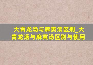 大青龙汤与麻黄汤区别_大青龙汤与麻黄汤区别与使用