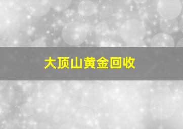 大顶山黄金回收