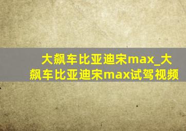 大飙车比亚迪宋max_大飙车比亚迪宋max试驾视频