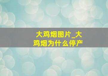 大鸡烟图片_大鸡烟为什么停产