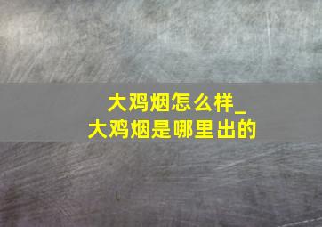 大鸡烟怎么样_大鸡烟是哪里出的