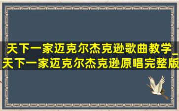 天下一家迈克尔杰克逊歌曲教学_天下一家迈克尔杰克逊原唱完整版