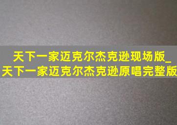 天下一家迈克尔杰克逊现场版_天下一家迈克尔杰克逊原唱完整版