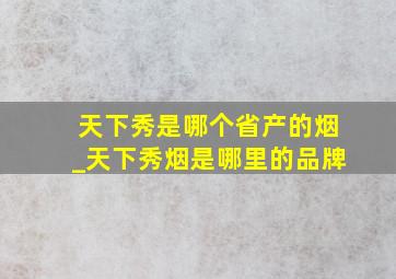 天下秀是哪个省产的烟_天下秀烟是哪里的品牌