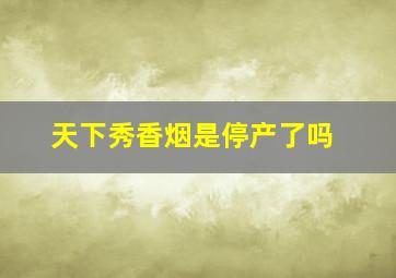 天下秀香烟是停产了吗