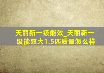 天丽新一级能效_天丽新一级能效大1.5匹质量怎么样