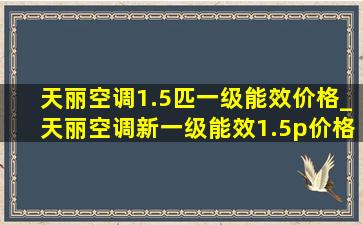 天丽空调1.5匹一级能效价格_天丽空调新一级能效1.5p价格