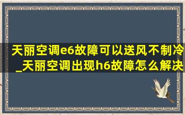 天丽空调e6故障可以送风不制冷_天丽空调出现h6故障怎么解决