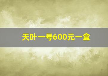 天叶一号600元一盒