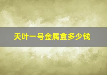 天叶一号金属盒多少钱