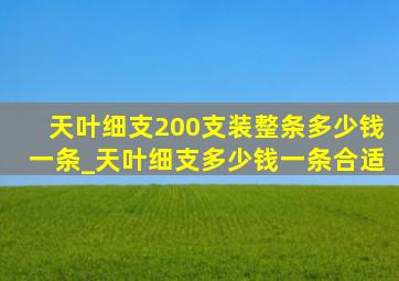 天叶细支200支装整条多少钱一条_天叶细支多少钱一条合适