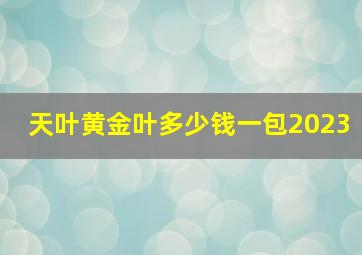 天叶黄金叶多少钱一包2023