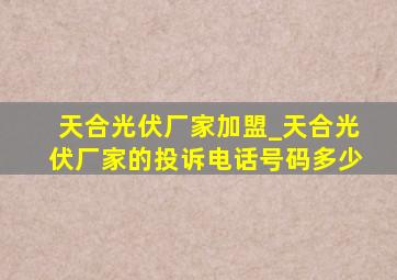 天合光伏厂家加盟_天合光伏厂家的投诉电话号码多少