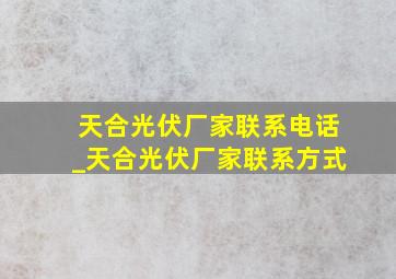 天合光伏厂家联系电话_天合光伏厂家联系方式