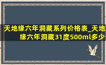 天地缘六年洞藏系列价格表_天地缘六年洞藏31度500ml多少钱