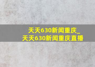 天天630新闻重庆_天天630新闻重庆直播