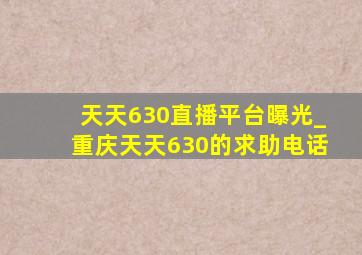 天天630直播平台曝光_重庆天天630的求助电话