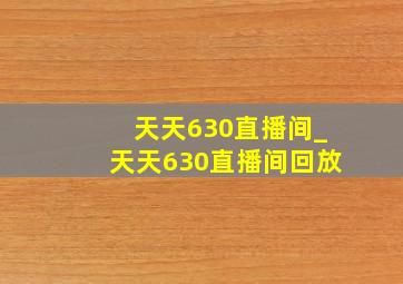 天天630直播间_天天630直播间回放