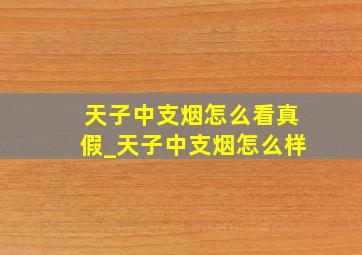 天子中支烟怎么看真假_天子中支烟怎么样