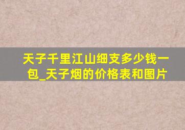 天子千里江山细支多少钱一包_天子烟的价格表和图片