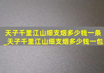 天子千里江山细支烟多少钱一条_天子千里江山细支烟多少钱一包