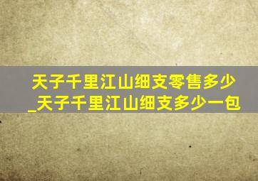 天子千里江山细支零售多少_天子千里江山细支多少一包