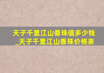 天子千里江山香珠值多少钱_天子千里江山香珠价格表