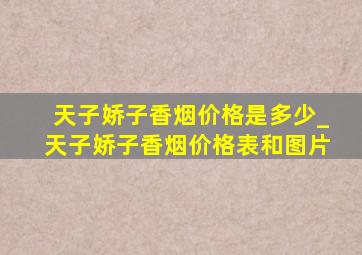 天子娇子香烟价格是多少_天子娇子香烟价格表和图片