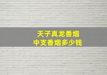 天子真龙香烟中支香烟多少钱