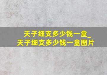 天子细支多少钱一盒_天子细支多少钱一盒图片