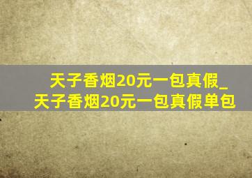 天子香烟20元一包真假_天子香烟20元一包真假单包