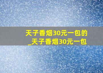 天子香烟30元一包的_天子香烟30元一包