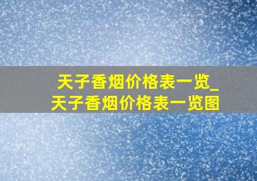 天子香烟价格表一览_天子香烟价格表一览图