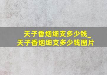 天子香烟细支多少钱_天子香烟细支多少钱图片