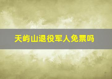 天屿山退役军人免票吗