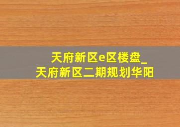 天府新区e区楼盘_天府新区二期规划华阳