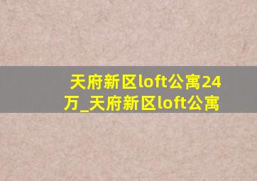 天府新区loft公寓24万_天府新区loft公寓