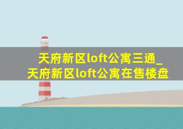 天府新区loft公寓三通_天府新区loft公寓在售楼盘