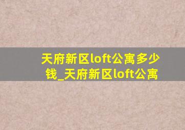 天府新区loft公寓多少钱_天府新区loft公寓