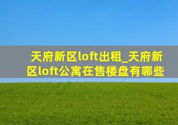 天府新区loft出租_天府新区loft公寓在售楼盘有哪些