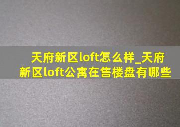 天府新区loft怎么样_天府新区loft公寓在售楼盘有哪些