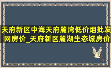 天府新区中海天府麓湾(低价烟批发网)房价_天府新区麓湖生态城房价