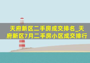 天府新区二手房成交排名_天府新区7月二手房小区成交排行