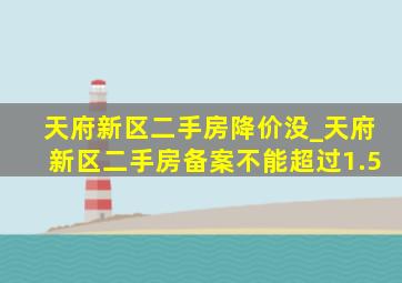 天府新区二手房降价没_天府新区二手房备案不能超过1.5