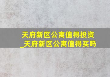 天府新区公寓值得投资_天府新区公寓值得买吗